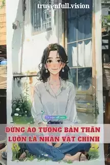 Đừng Ảo Tưởng Bản Thân Luôn Là Nhân Vật Chính