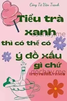 Tiểu Trà Xanh Thì Có Thể Có Ý Đồ Xấu Gì Chứ