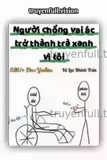 Người Chồng Vai Ác Trở Thành Trà Xanh Vì Tôi
