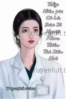 Thập Niên 90: Cô Là Bác Sĩ Ngoại Khoa Thiên Tài Siêu Hot