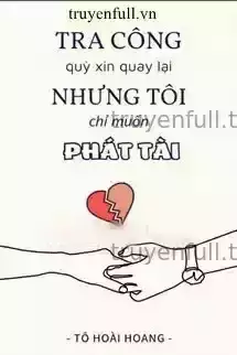 Tra Công Quỳ Xin Quay Lại Nhưng Tôi Chỉ Muốn Phát Tài
